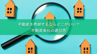 不動産を売却するならどこがいい？不動産会社の選び方