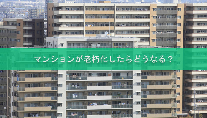 マンションが老朽化したらどうなる？