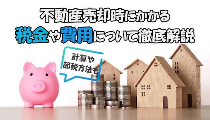 不動産売却にかかる税金や費用は？計算方法や節税の仕方について理解しておこう