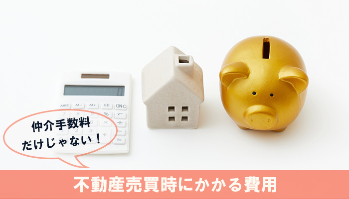 仲介手数料だけじゃない！不動産売買時にかかる費用